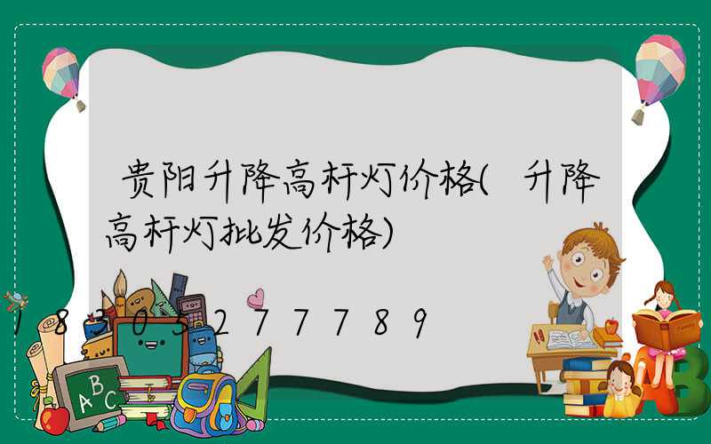 贵阳升降高杆灯价格(升降高杆灯批发价格)