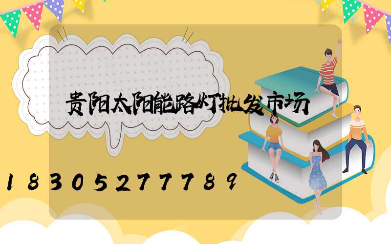 贵阳太阳能路灯批发市场