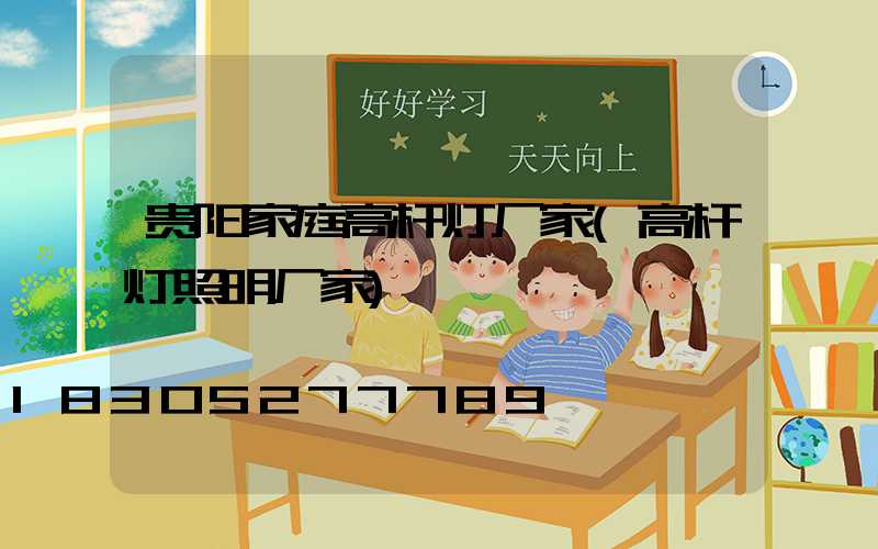 贵阳家庭高杆灯厂家(高杆灯照明厂家)