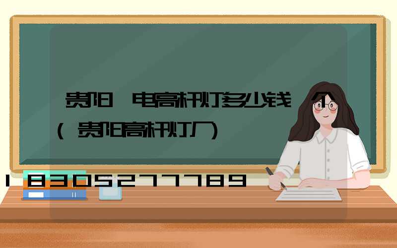 贵阳锂电高杆灯多少钱一个(贵阳高杆灯厂)