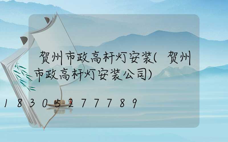 贺州市政高杆灯安装(贺州市政高杆灯安装公司)