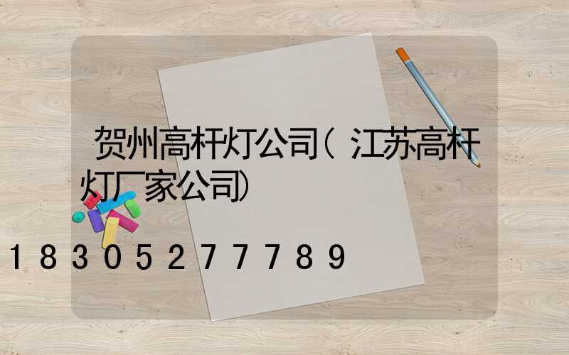 贺州高杆灯公司(江苏高杆灯厂家公司)