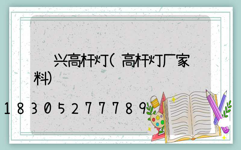 资兴高杆灯(高杆灯厂家资料)