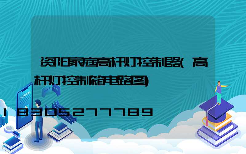 资阳家庭高杆灯控制器(高杆灯控制箱电路图)
