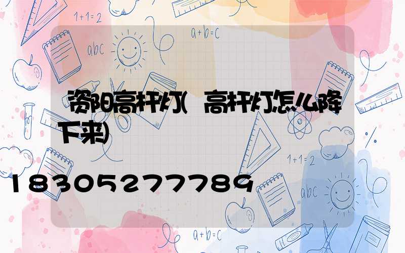 资阳高杆灯(高杆灯怎么降下来)
