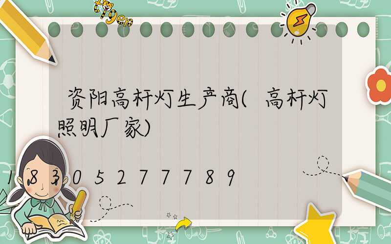 资阳高杆灯生产商(高杆灯照明厂家)