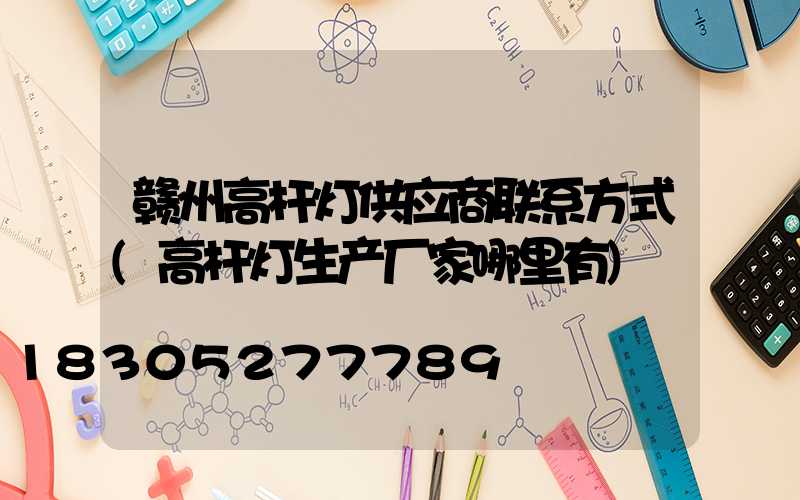 赣州高杆灯供应商联系方式(高杆灯生产厂家哪里有)
