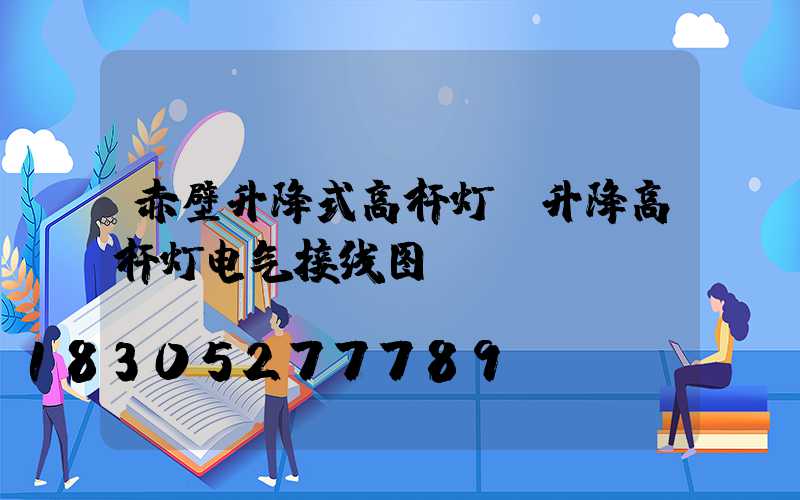 赤壁升降式高杆灯(升降高杆灯电气接线图)