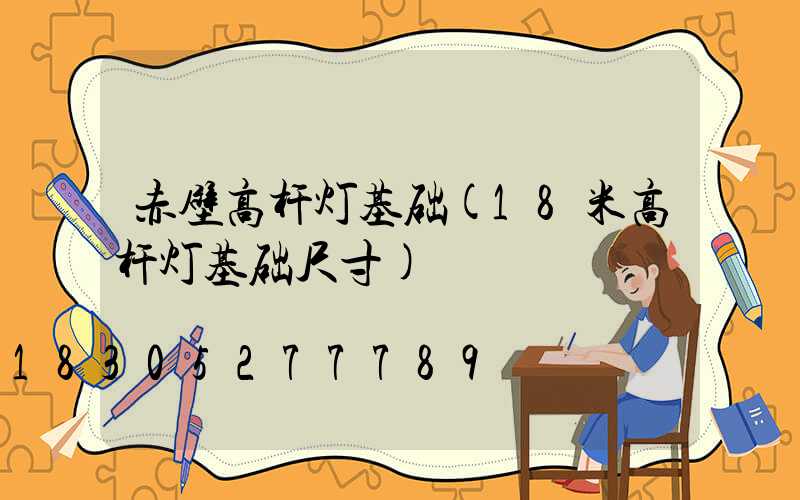 赤壁高杆灯基础(18米高杆灯基础尺寸)