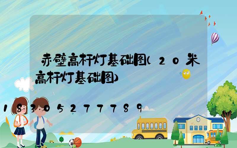 赤壁高杆灯基础图(20米高杆灯基础图)