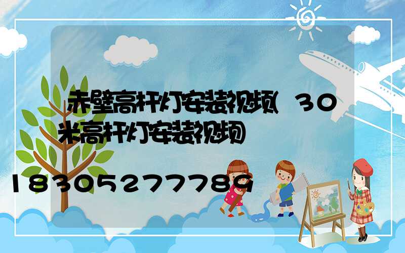 赤壁高杆灯安装视频(30米高杆灯安装视频)