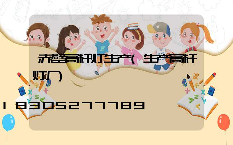 赤壁高杆灯生产(生产高杆灯厂)