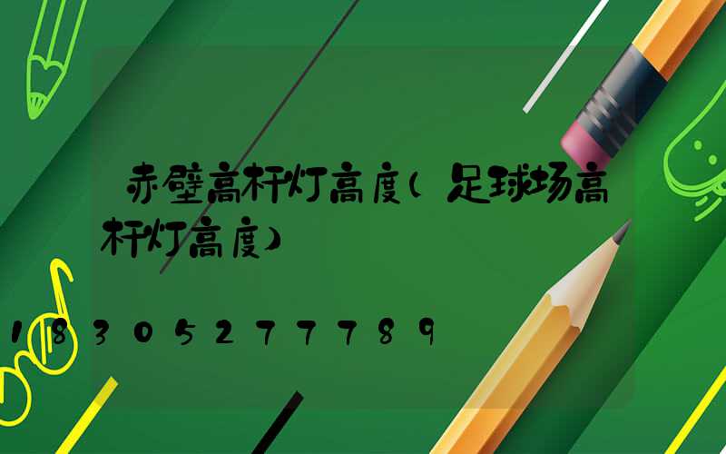 赤壁高杆灯高度(足球场高杆灯高度)