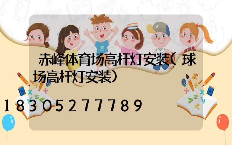 赤峰体育场高杆灯安装(球场高杆灯安装)