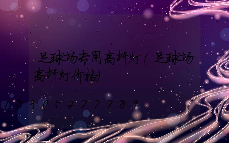 足球场专用高杆灯(足球场高杆灯价格)