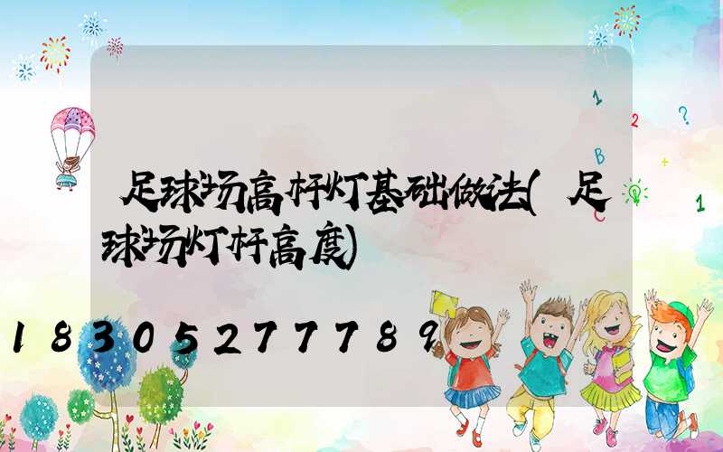 足球场高杆灯基础做法(足球场灯杆高度)