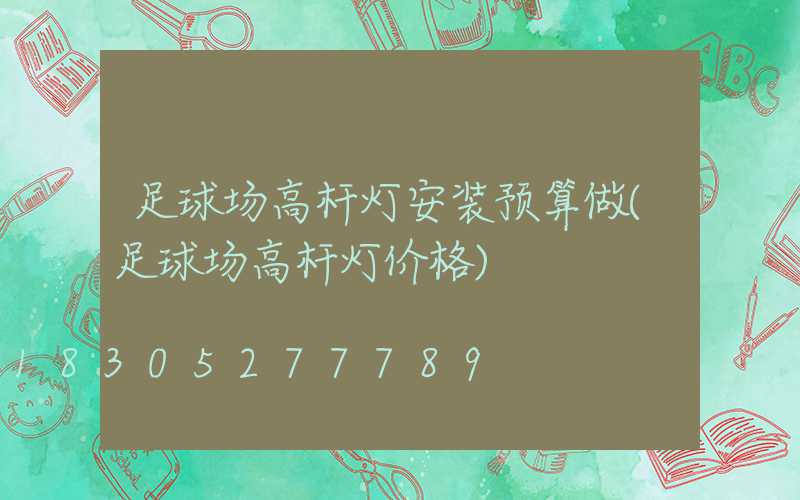 足球场高杆灯安装预算做(足球场高杆灯价格)