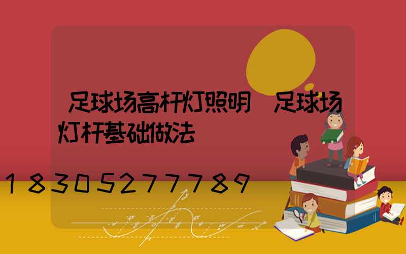 足球场高杆灯照明(足球场灯杆基础做法)