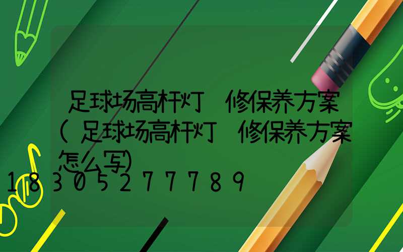 足球场高杆灯维修保养方案(足球场高杆灯维修保养方案怎么写)