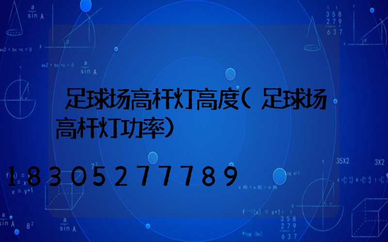 足球场高杆灯高度(足球场高杆灯功率)