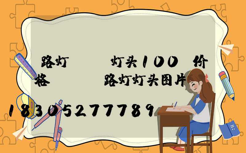 路灯led灯头100w价格(LEd路灯灯头图片)