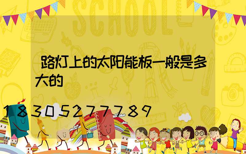 路灯上的太阳能板一般是多大的