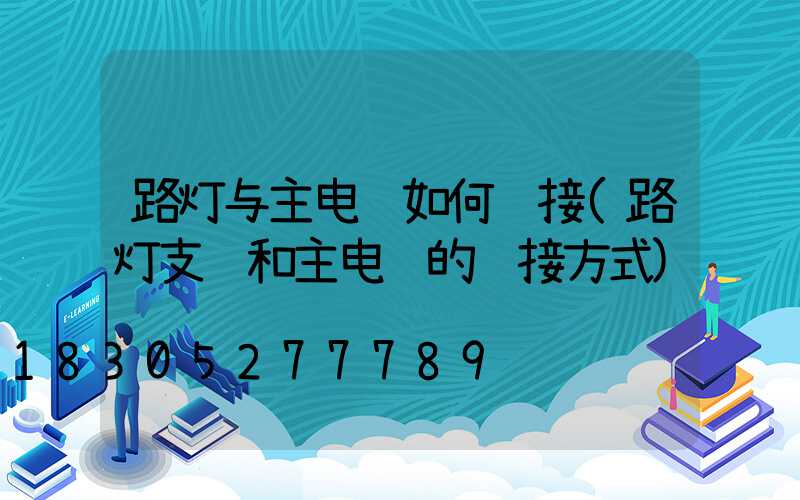 路灯与主电缆如何连接(路灯支线和主电缆的连接方式)