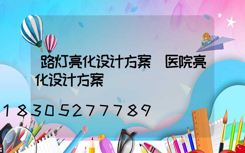 路灯亮化设计方案(医院亮化设计方案)