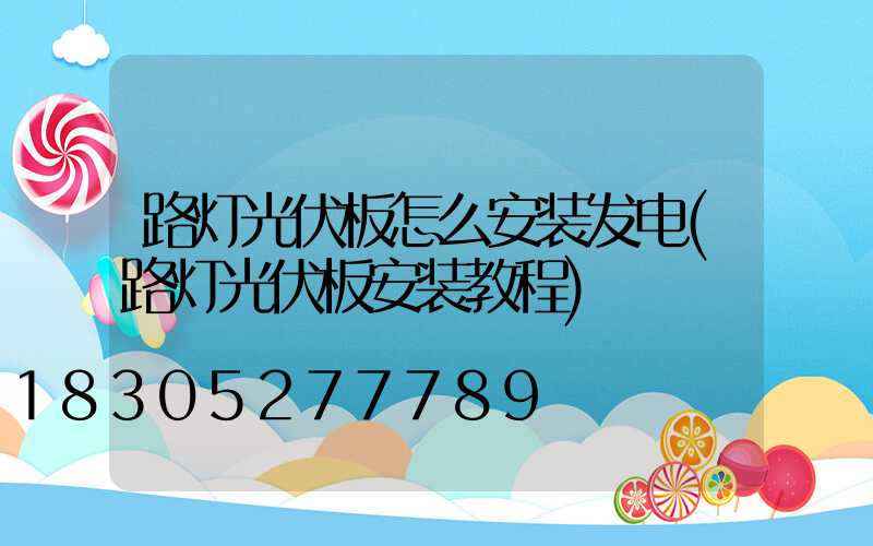 路灯光伏板怎么安装发电(路灯光伏板安装教程)