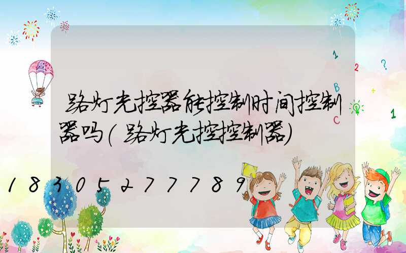 路灯光控器能控制时间控制器吗(路灯光控控制器)