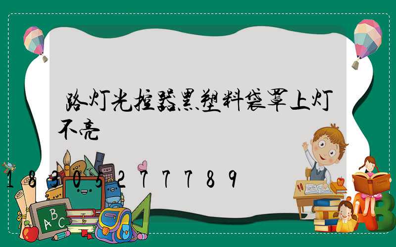 路灯光控器黑塑料袋罩上灯不亮