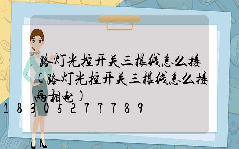 路灯光控开关三根线怎么接(路灯光控开关三根线怎么接两相电)