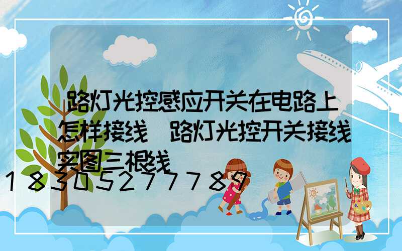 路灯光控感应开关在电路上怎样接线(路灯光控开关接线实图三根线)