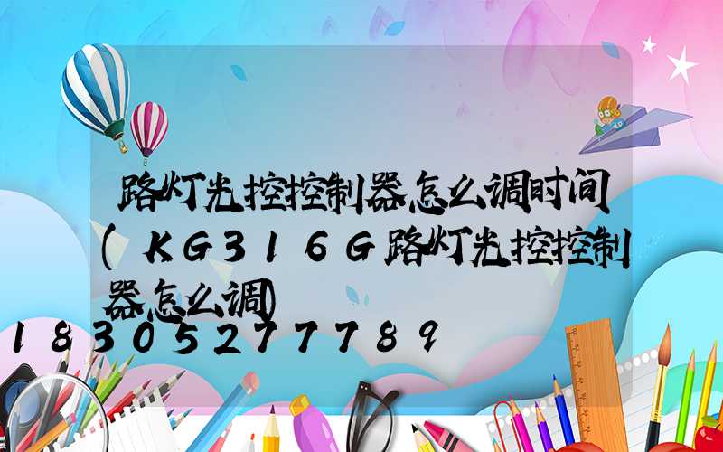 路灯光控控制器怎么调时间(KG316G路灯光控控制器怎么调)