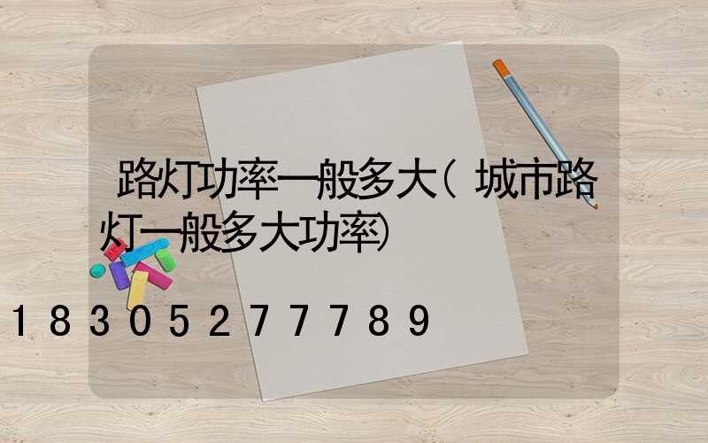 路灯功率一般多大(城市路灯一般多大功率)
