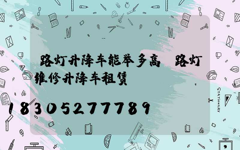 路灯升降车能举多高(路灯维修升降车租赁)