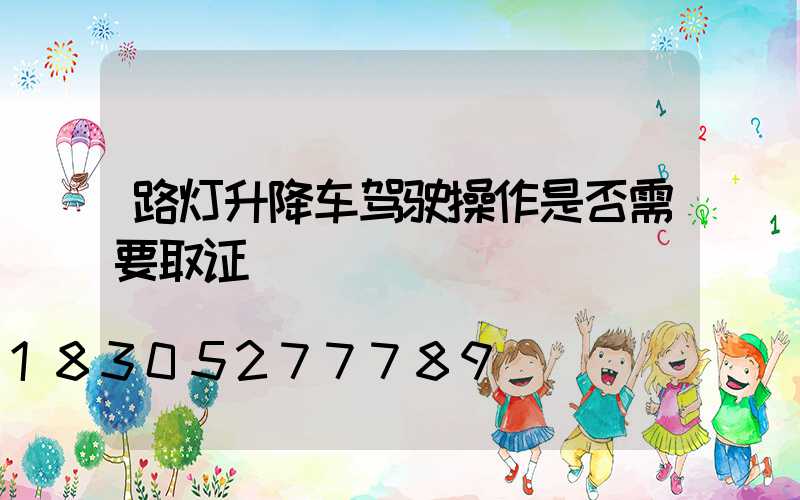 路灯升降车驾驶操作是否需要取证