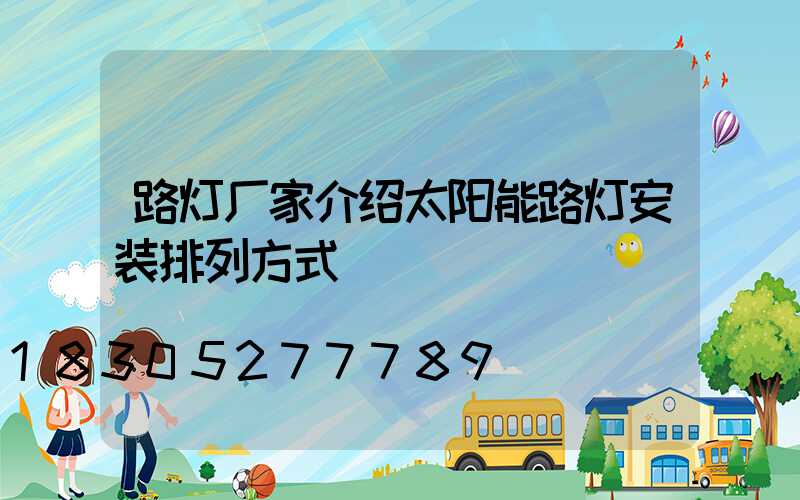 路灯厂家介绍太阳能路灯安装排列方式
