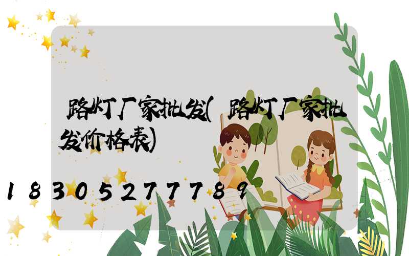 路灯厂家批发(路灯厂家批发价格表)