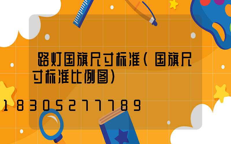 路灯国旗尺寸标准(国旗尺寸标准比例图)