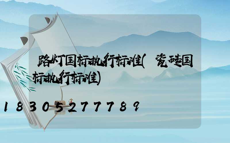 路灯国标执行标准(瓷砖国标执行标准)