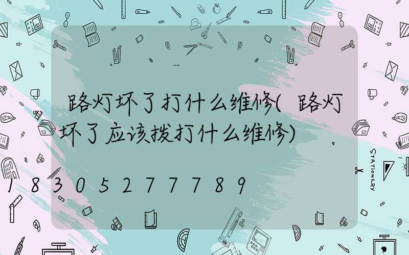 路灯坏了打什么维修(路灯坏了应该拨打什么维修)