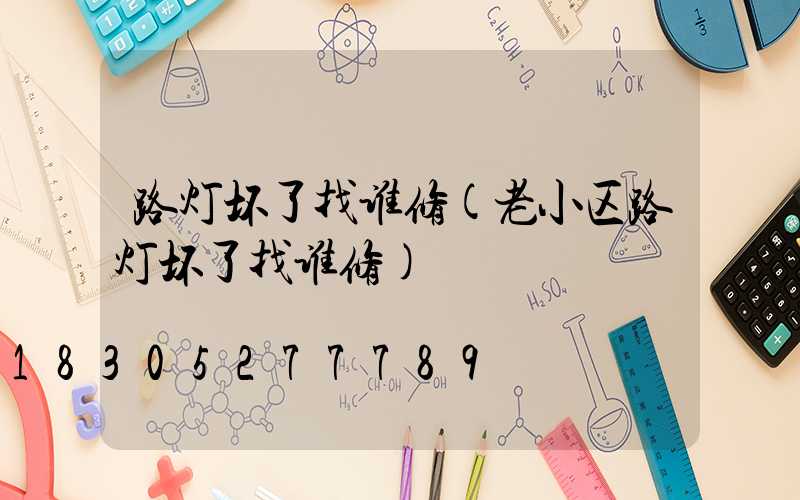 路灯坏了找谁修(老小区路灯坏了找谁修)