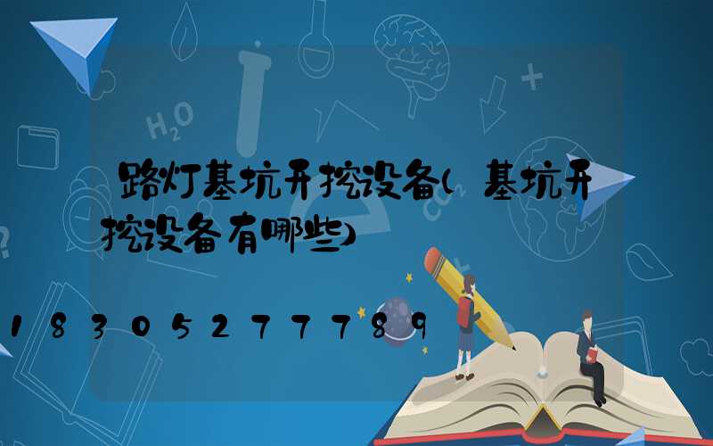 路灯基坑开挖设备(基坑开挖设备有哪些)