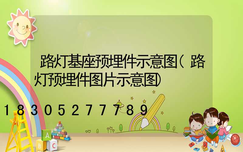 路灯基座预埋件示意图(路灯预埋件图片示意图)