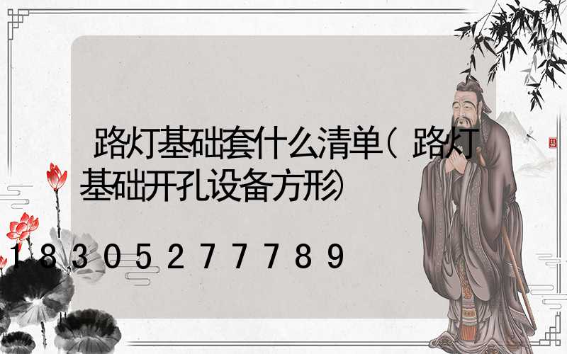 路灯基础套什么清单(路灯基础开孔设备方形)