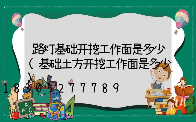 路灯基础开挖工作面是多少(基础土方开挖工作面是多少)