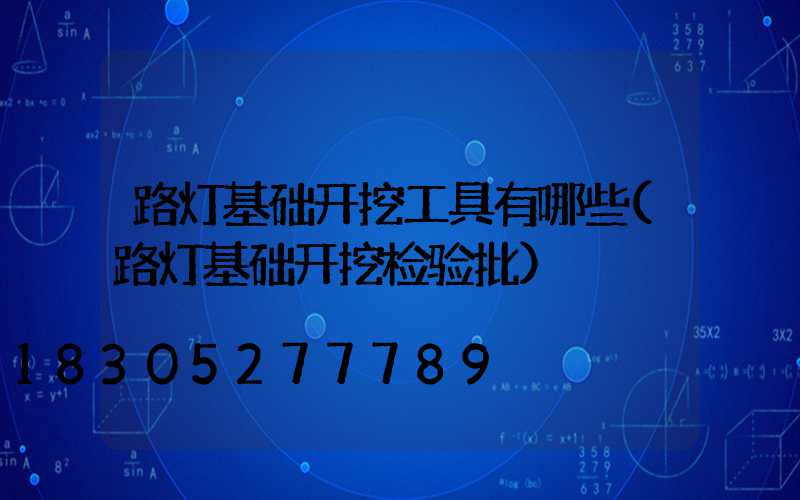 路灯基础开挖工具有哪些(路灯基础开挖检验批)