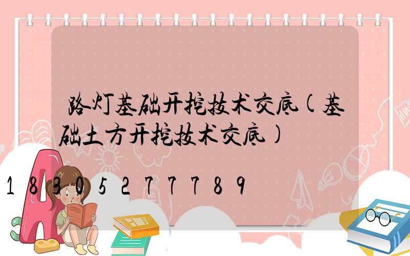 路灯基础开挖技术交底(基础土方开挖技术交底)