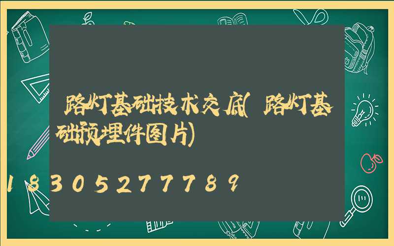 路灯基础技术交底(路灯基础预埋件图片)